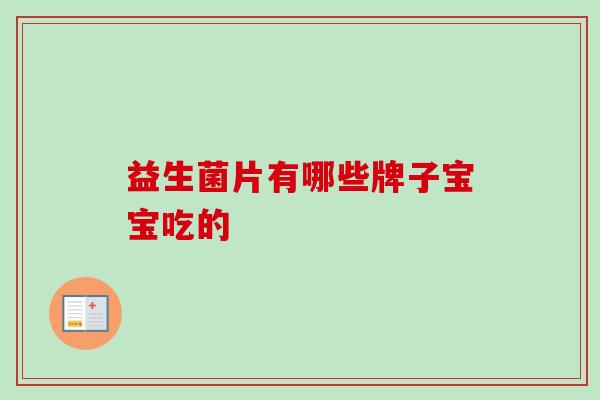 益生菌片有哪些牌子宝宝吃的 益生菌片有哪些牌子宝宝吃的