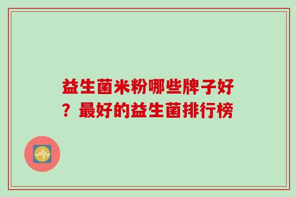 益生菌米粉哪些牌子好？好的益生菌排行榜