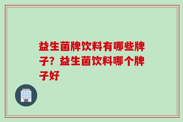益生菌牌饮料有哪些牌子？益生菌饮料哪个牌子好