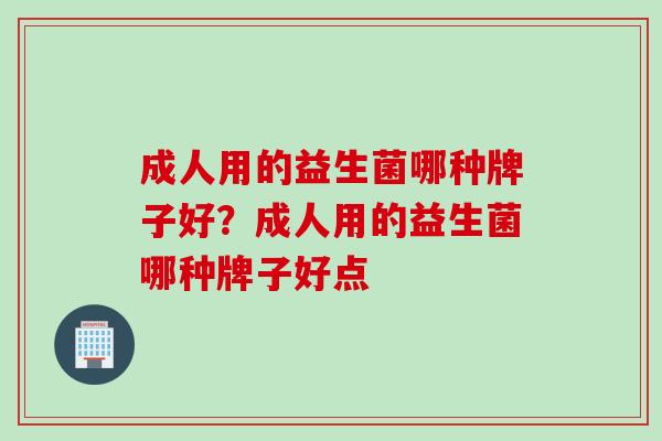 成人用的益生菌哪种牌子好？成人用的益生菌哪种牌子好点