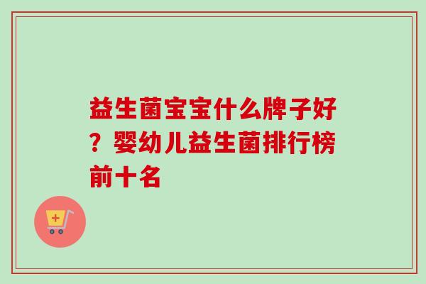 益生菌宝宝什么牌子好？婴幼儿益生菌排行榜前十名