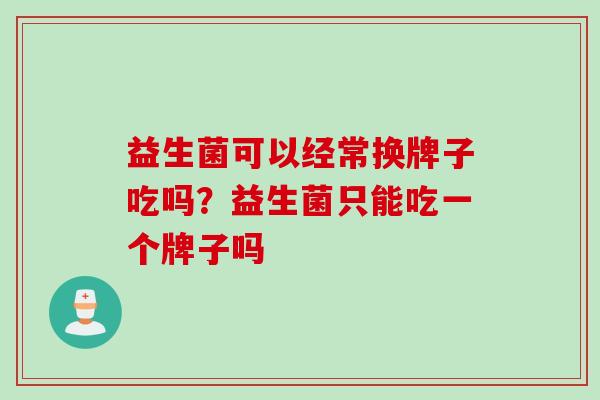 益生菌可以经常换牌子吃吗？益生菌只能吃一个牌子吗