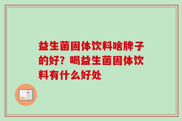 益生菌固体饮料啥牌子的好？喝益生菌固体饮料有什么好处