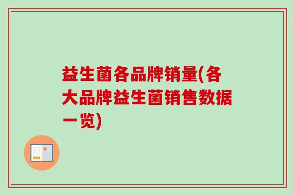 益生菌各品牌销量(各大品牌益生菌销售数据一览) 益生菌各品牌销量(各大品牌益生菌销售数据一览)