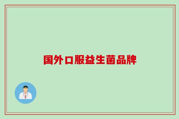 国外口服益生菌品牌 国外口服益生菌品牌