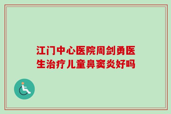 江门中心医院周剑勇医生儿童鼻窦炎好吗