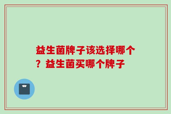 益生菌牌子该选择哪个？益生菌买哪个牌子
