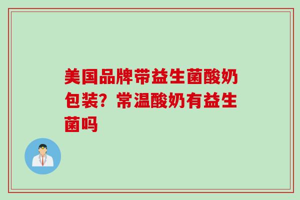 美国品牌带益生菌酸奶包装？常温酸奶有益生菌吗