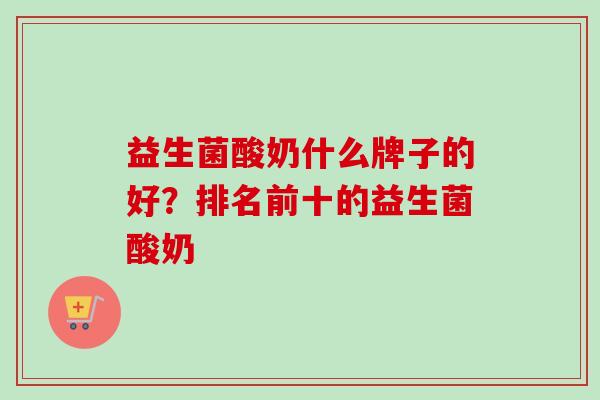 益生菌酸奶什么牌子的好？排名前十的益生菌酸奶