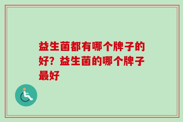 益生菌都有哪个牌子的好？益生菌的哪个牌子最好