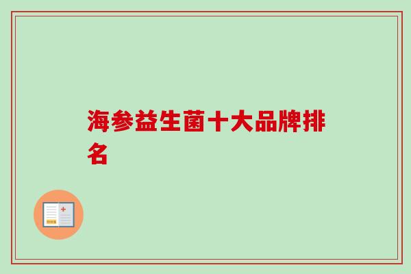 海参益生菌十大品牌排名 海参益生菌十大品牌排名