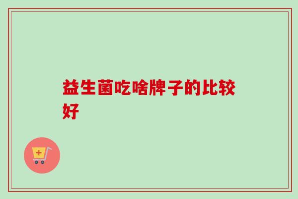 益生菌吃啥牌子的比较好