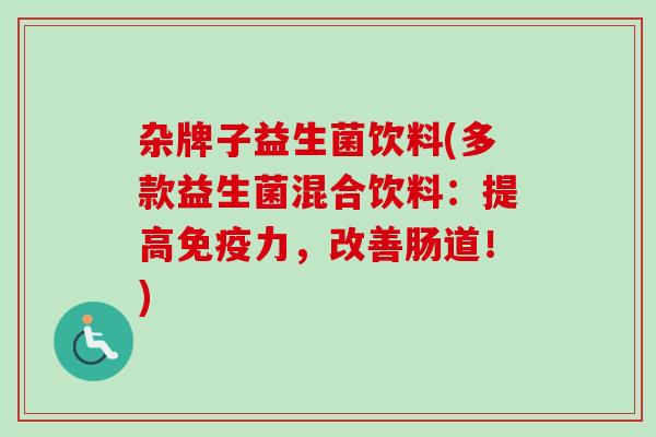 杂牌子益生菌饮料(多款益生菌混合饮料：提高免疫力，改善肠道！)