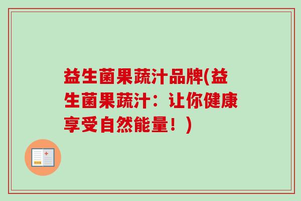益生菌果蔬汁品牌(益生菌果蔬汁：让你健康享受自然能量！)