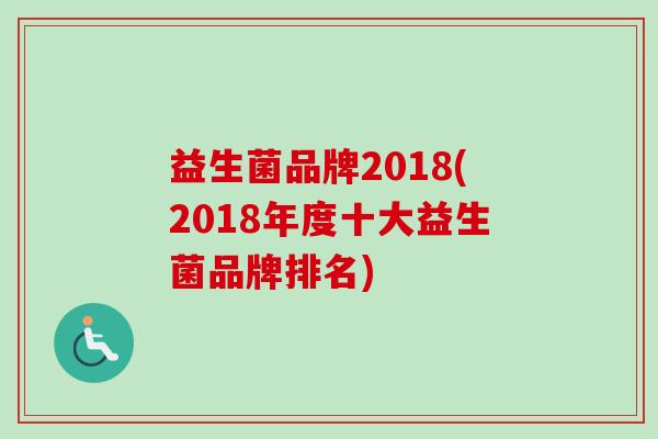 益生菌品牌2018(2018年度十大益生菌品牌排名)