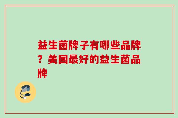 益生菌牌子有哪些品牌？美国最好的益生菌品牌