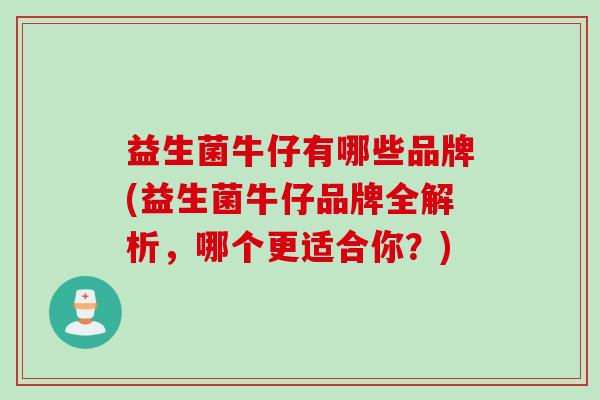 益生菌牛仔有哪些品牌(益生菌牛仔品牌全解析,哪个更适合你?) 益生菌牛仔有哪些品牌(益生菌牛仔品牌全解析,哪个更适合你?)