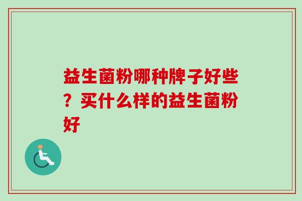益生菌粉哪种牌子好些？买什么样的益生菌粉好