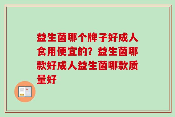 益生菌哪个牌子好成人食用便宜的？益生菌哪款好成人益生菌哪款质量好