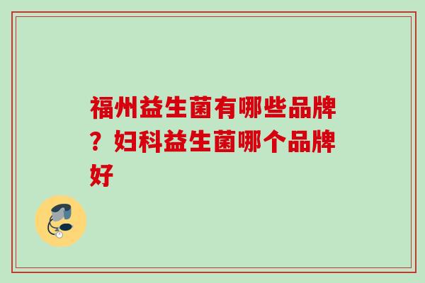 福州益生菌有哪些品牌？益生菌哪个品牌好