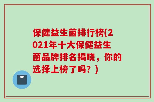 保健益生菌排行榜(2021年十大保健益生菌品牌排名揭晓,你的选择上榜了吗?) 保健益生菌排行榜(2021年十大保健益生菌品牌排名揭晓,你的选择上榜了吗?)