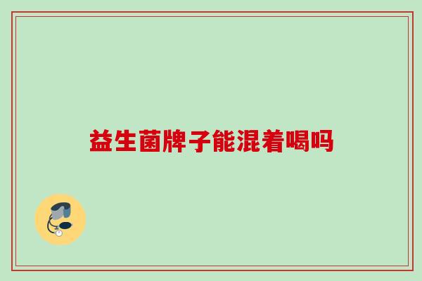 益生菌牌子能混着喝吗