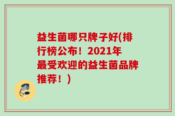 益生菌哪只牌子好(排行榜公布！2021年受欢迎的益生菌品牌推荐！)