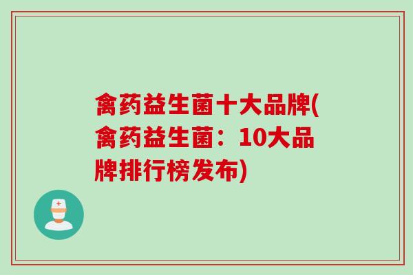 禽药益生菌十大品牌(禽药益生菌：10大品牌排行榜发布)