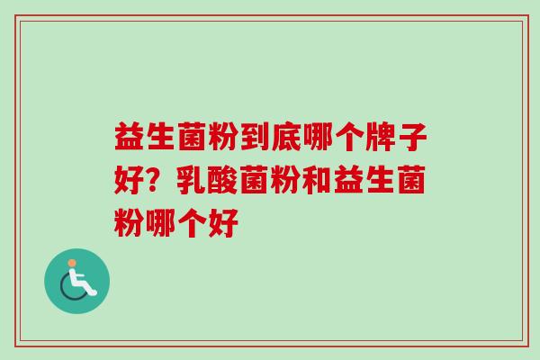 益生菌粉到底哪个牌子好？乳酸菌粉和益生菌粉哪个好