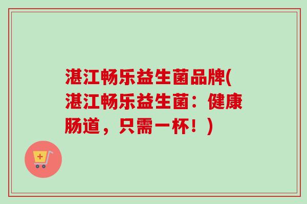 湛江畅乐益生菌品牌(湛江畅乐益生菌:健康肠道,只需一杯!) 湛江畅乐益生菌品牌(湛江畅乐益生菌:健康肠道,只需一杯!)