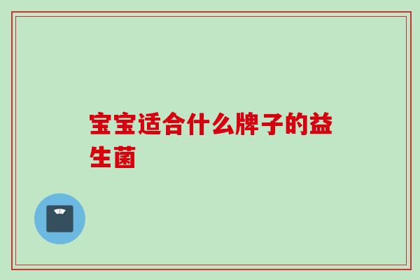 宝宝适合什么牌子的益生菌 宝宝适合什么牌子的益生菌