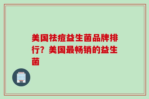美国祛痘益生菌品牌排行？美国畅销的益生菌