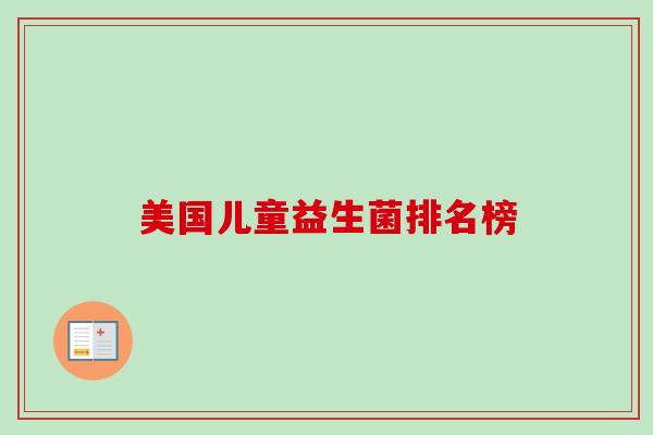 美国儿童益生菌排名榜 美国儿童益生菌排名榜