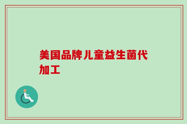 美国品牌儿童益生菌代加工 美国品牌儿童益生菌代加工