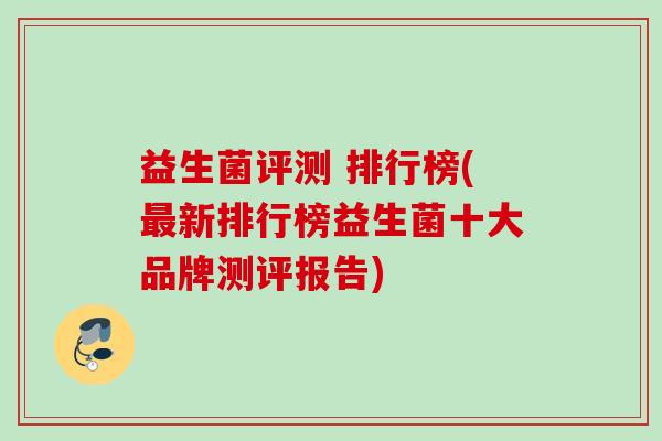 益生菌评测 排行榜(新排行榜益生菌十大品牌测评报告)