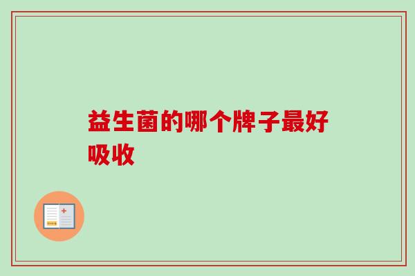 益生菌的哪个牌子好吸收 益生菌的哪个牌子好吸收