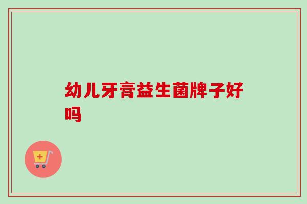 幼儿牙膏益生菌牌子好吗