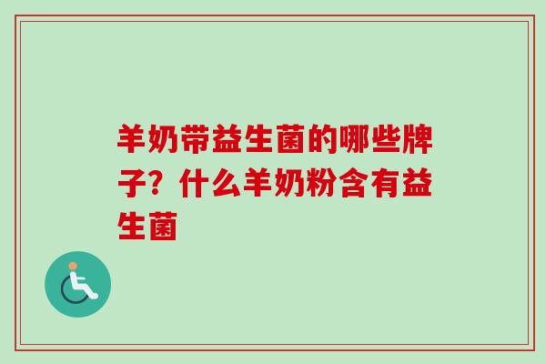 羊奶带益生菌的哪些牌子?什么羊奶粉含有益生菌 羊奶带益生菌的哪些牌子?什么羊奶粉含有益生菌