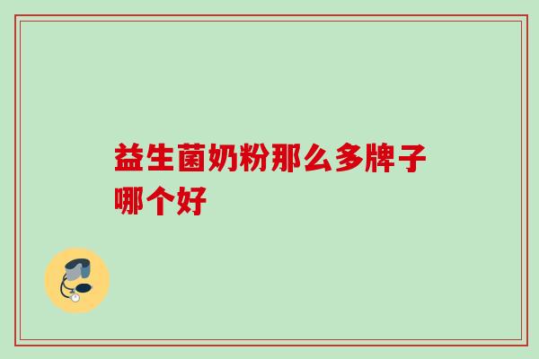 益生菌奶粉那么多牌子哪个好 益生菌奶粉那么多牌子哪个好