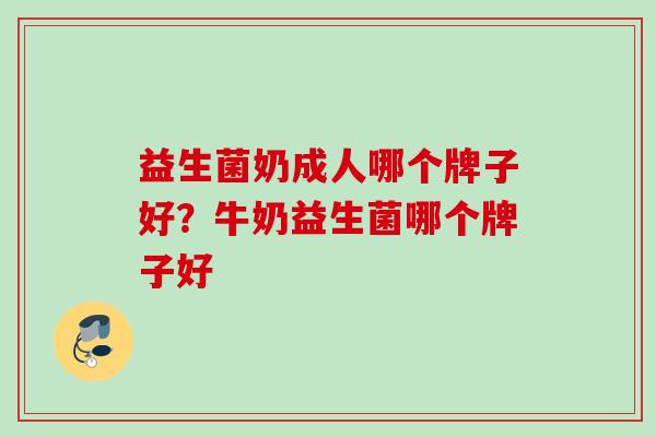 益生菌奶成人哪个牌子好？牛奶益生菌哪个牌子好