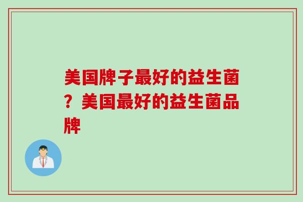 美国牌子好的益生菌？美国好的益生菌品牌