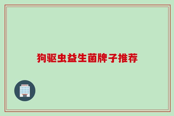 狗驱虫益生菌牌子推荐 狗驱虫益生菌牌子推荐