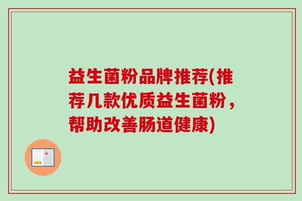 益生菌粉品牌推荐(推荐几款优质益生菌粉，帮助改善肠道健康)