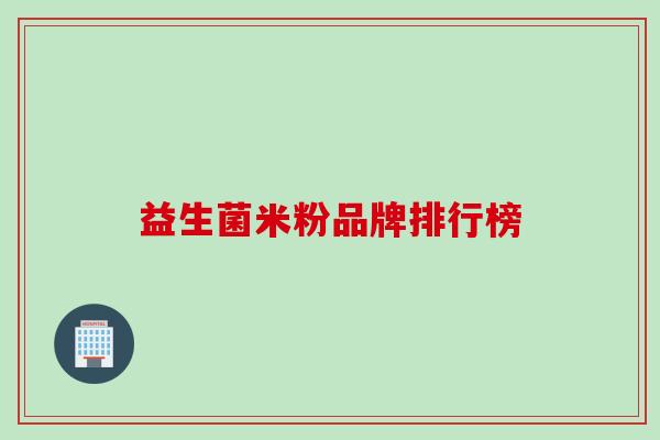 益生菌米粉品牌排行榜 益生菌米粉品牌排行榜