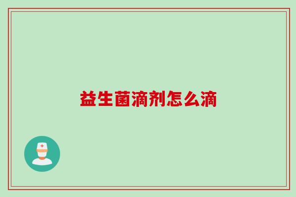 益生菌滴剂怎么滴 益生菌滴剂怎么滴