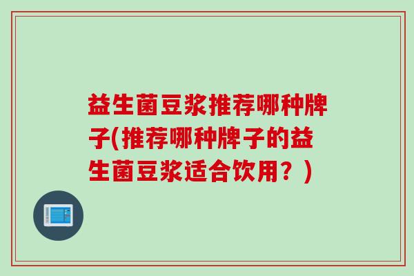 益生菌豆浆推荐哪种牌子(推荐哪种牌子的益生菌豆浆适合饮用？)