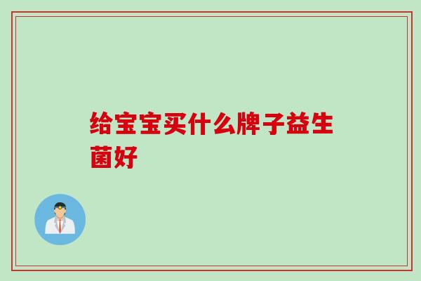 给宝宝买什么牌子益生菌好