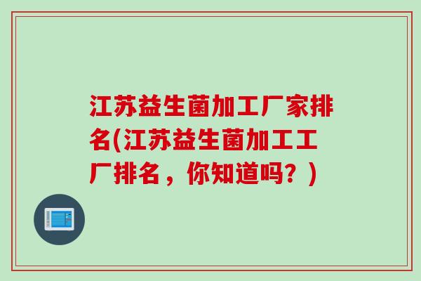 江苏益生菌加工厂家排名(江苏益生菌加工工厂排名，你知道吗？)