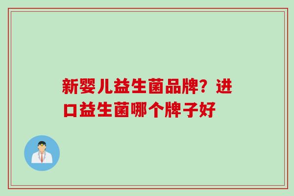 新婴儿益生菌品牌？进口益生菌哪个牌子好