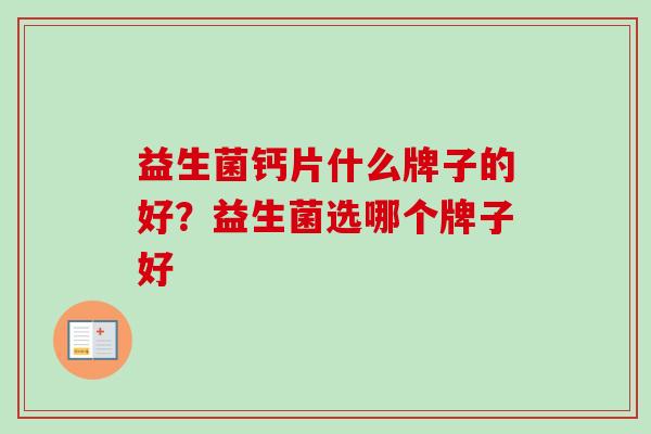 益生菌钙片什么牌子的好？益生菌选哪个牌子好